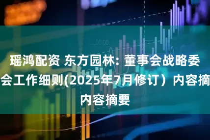 瑶鸿配资 东方园林: 董事会战略委员会工作细则(2025年7月修订）内容摘要