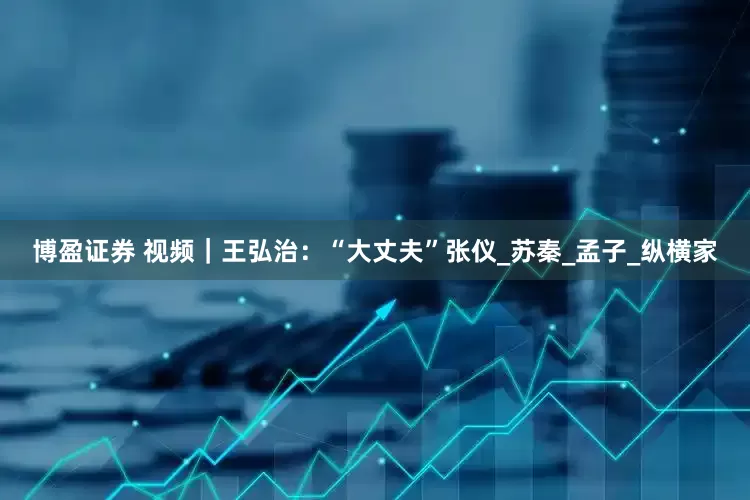 博盈证券 视频｜王弘治：“大丈夫”张仪_苏秦_孟子_纵横家