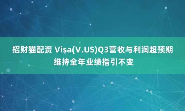招财猫配资 Visa(V.US)Q3营收与利润超预期 维持全年业绩指引不变
