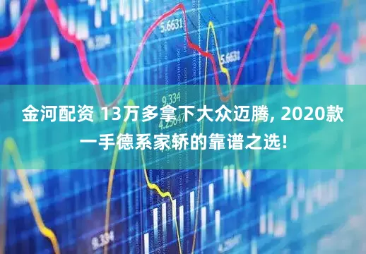 金河配资 13万多拿下大众迈腾, 2020款一手德系家轿的靠谱之选!