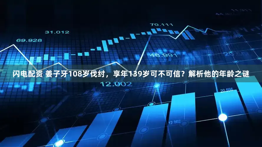 闪电配资 姜子牙108岁伐纣，享年139岁可不可信？解析他的年龄之谜