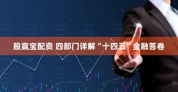 股赢宝配资 四部门详解“十四五”金融答卷