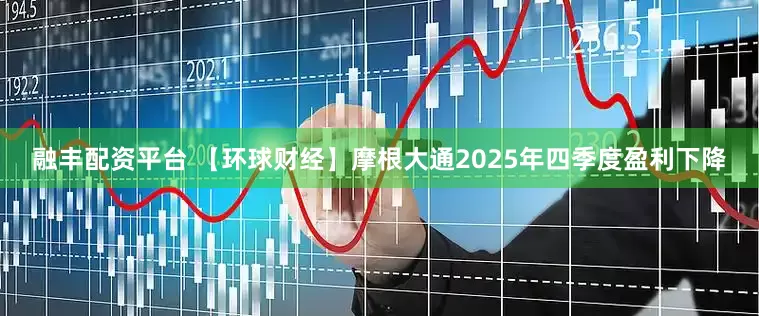 融丰配资平台 【环球财经】摩根大通2025年四季度盈利下降