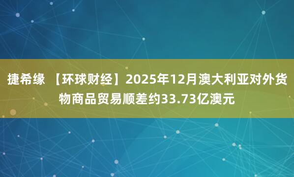 捷希缘 【环球财经】2025年12月澳大利亚对外货物商品贸易顺差约33.73亿澳元